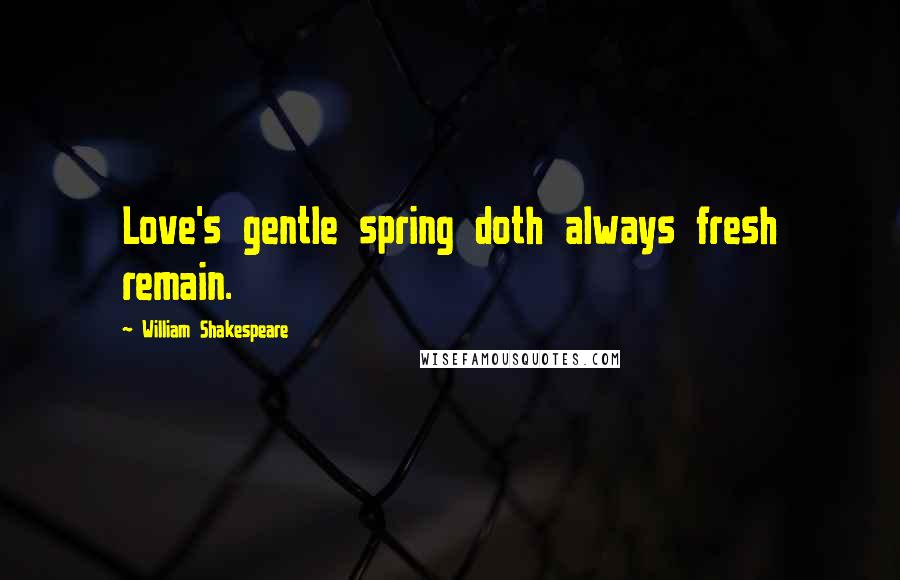 William Shakespeare Quotes: Love's gentle spring doth always fresh remain.