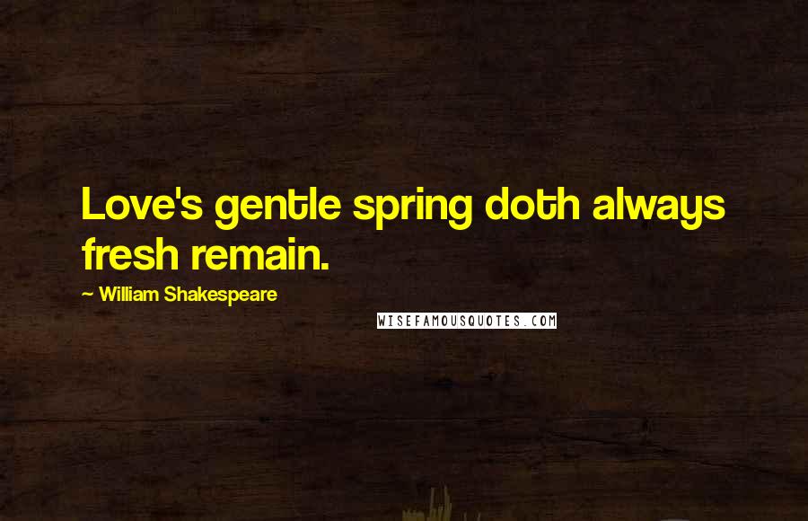 William Shakespeare Quotes: Love's gentle spring doth always fresh remain.