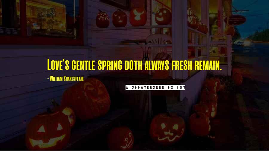 William Shakespeare Quotes: Love's gentle spring doth always fresh remain.