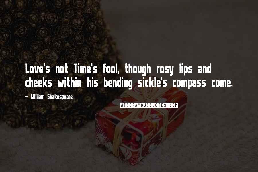 William Shakespeare Quotes: Love's not Time's fool, though rosy lips and cheeks within his bending sickle's compass come.