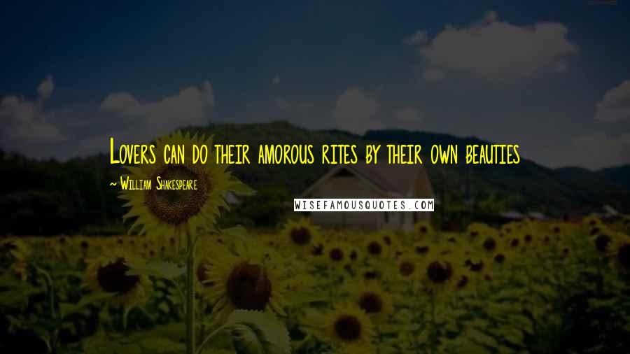 William Shakespeare Quotes: Lovers can do their amorous rites by their own beauties