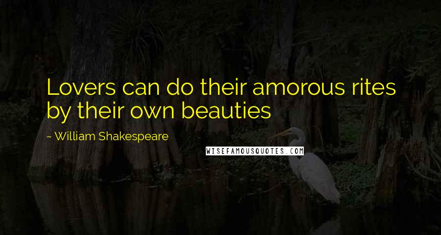 William Shakespeare Quotes: Lovers can do their amorous rites by their own beauties