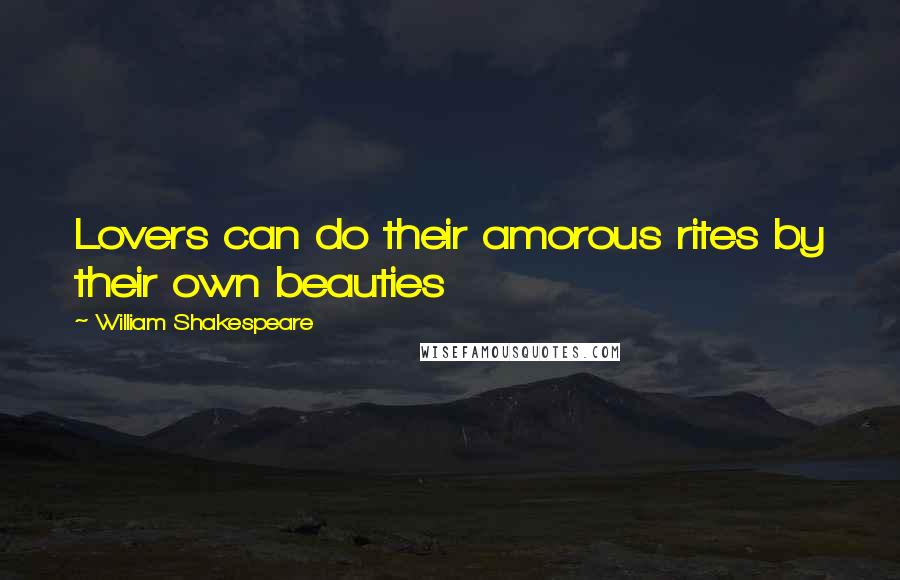William Shakespeare Quotes: Lovers can do their amorous rites by their own beauties