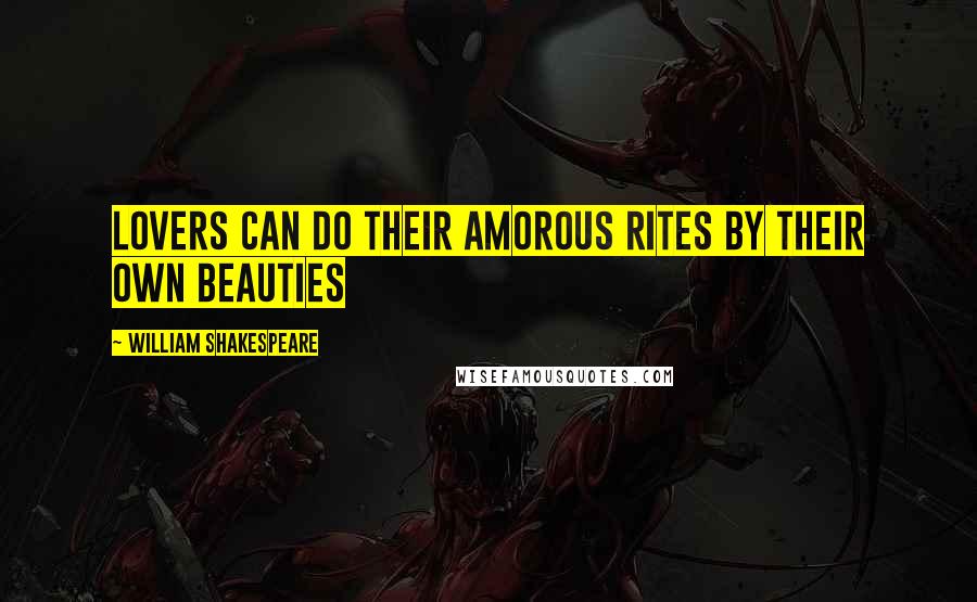 William Shakespeare Quotes: Lovers can do their amorous rites by their own beauties