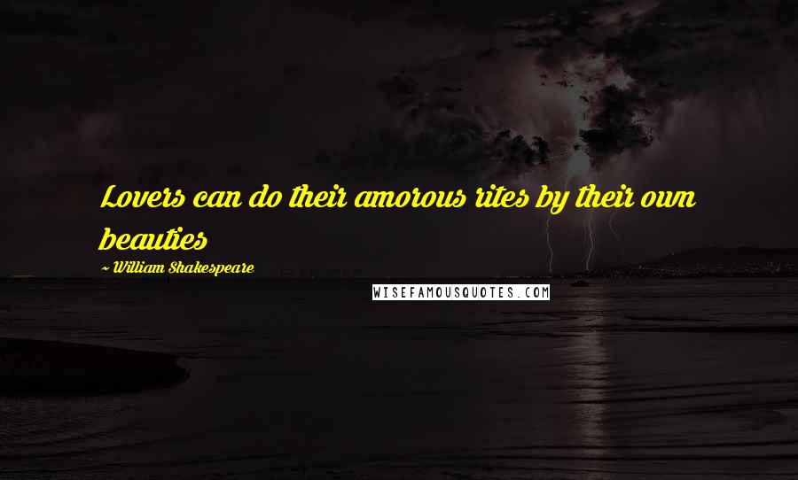 William Shakespeare Quotes: Lovers can do their amorous rites by their own beauties