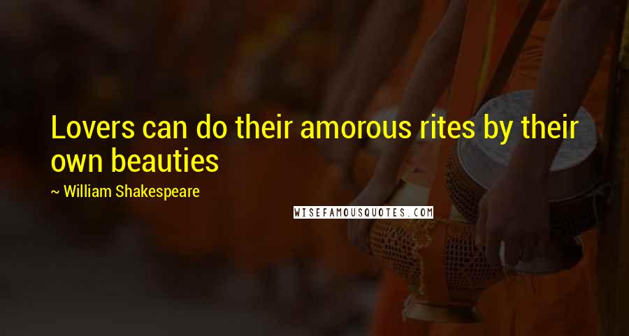 William Shakespeare Quotes: Lovers can do their amorous rites by their own beauties