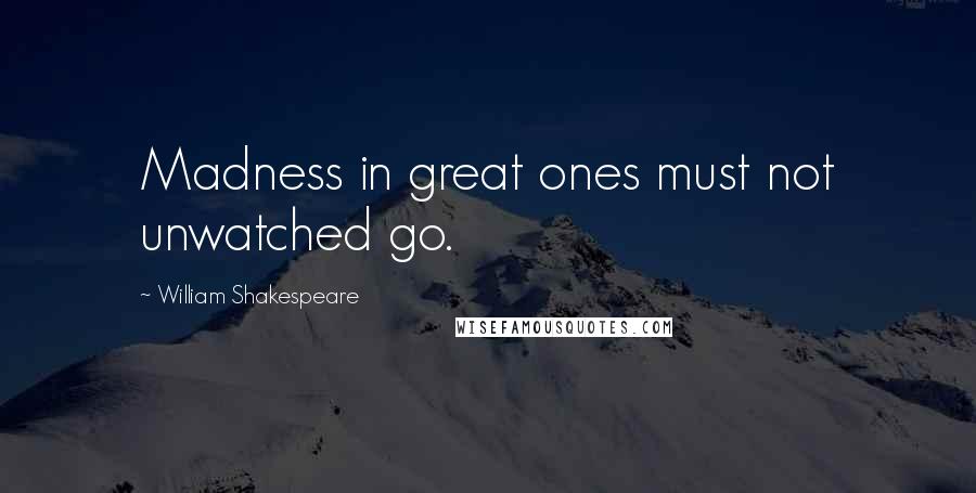 William Shakespeare Quotes: Madness in great ones must not unwatched go.