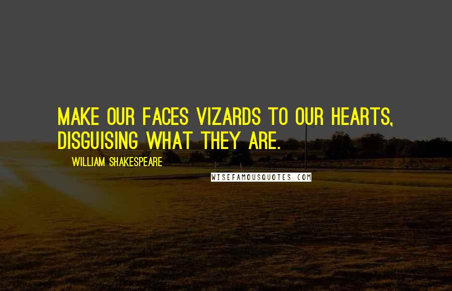 William Shakespeare Quotes: Make our faces vizards to our hearts, disguising what they are.