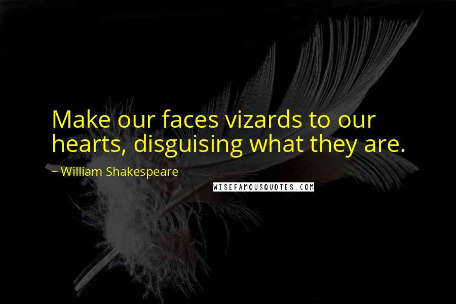 William Shakespeare Quotes: Make our faces vizards to our hearts, disguising what they are.