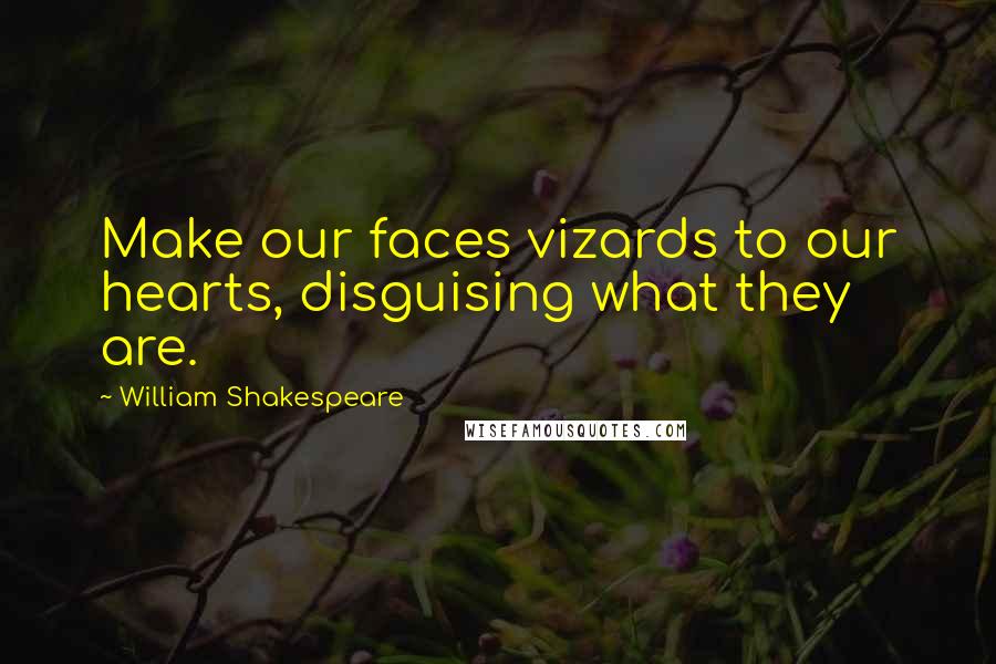 William Shakespeare Quotes: Make our faces vizards to our hearts, disguising what they are.