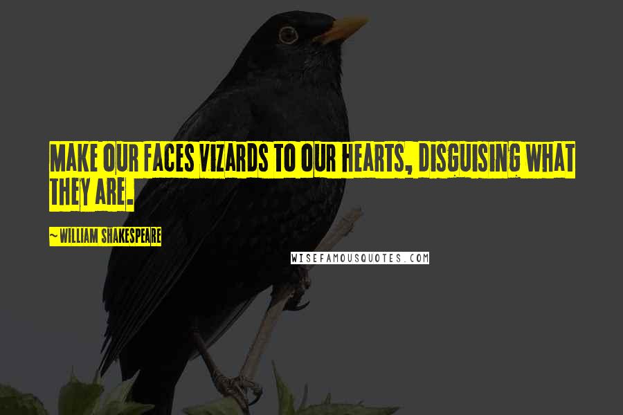 William Shakespeare Quotes: Make our faces vizards to our hearts, disguising what they are.