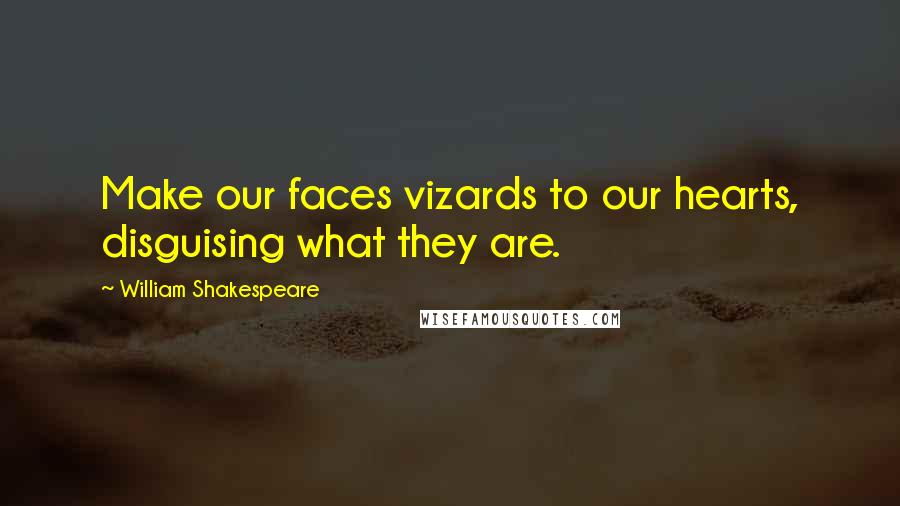 William Shakespeare Quotes: Make our faces vizards to our hearts, disguising what they are.