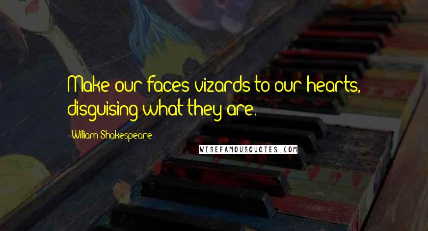 William Shakespeare Quotes: Make our faces vizards to our hearts, disguising what they are.