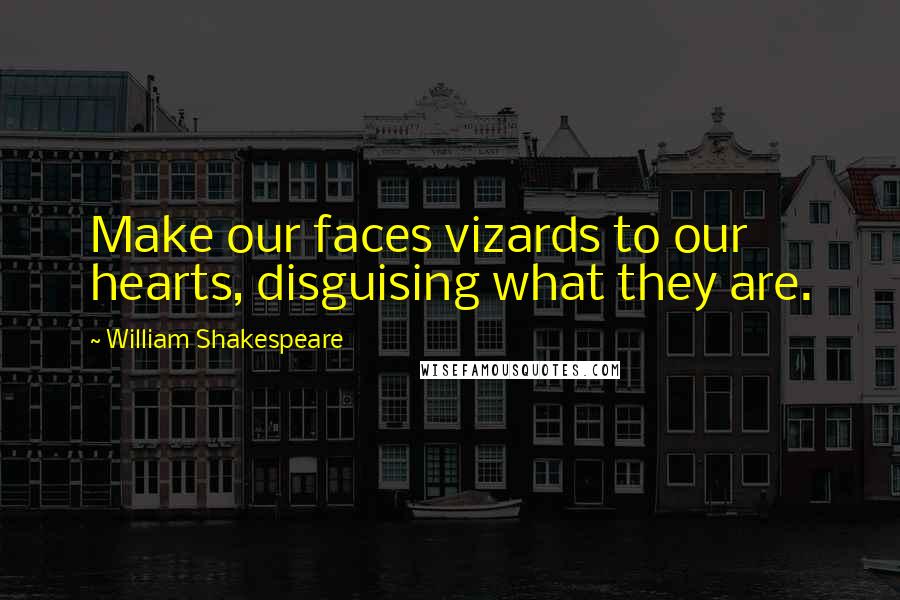 William Shakespeare Quotes: Make our faces vizards to our hearts, disguising what they are.