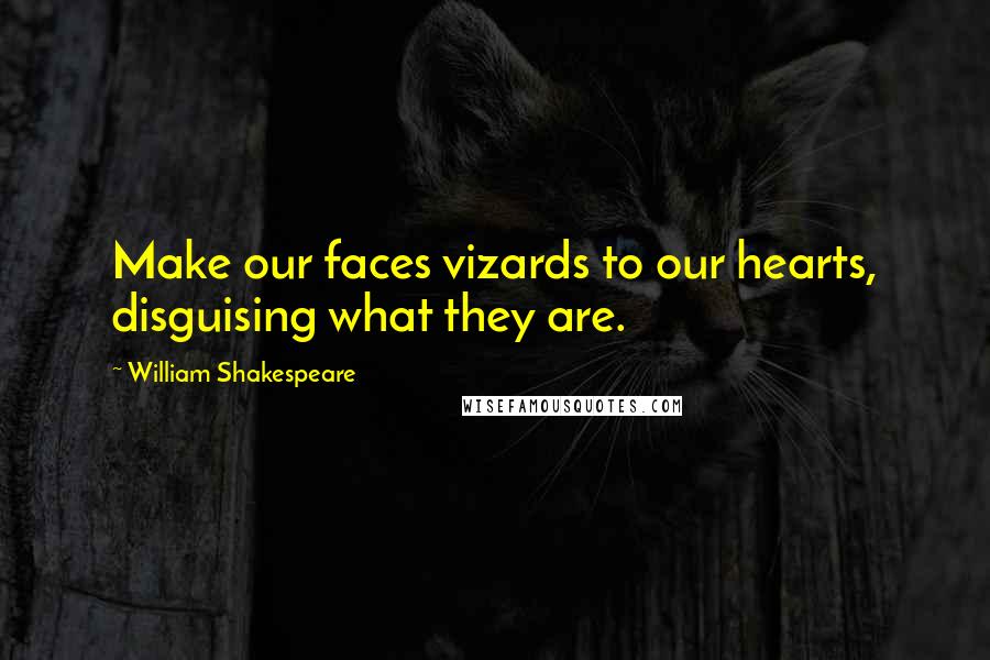 William Shakespeare Quotes: Make our faces vizards to our hearts, disguising what they are.