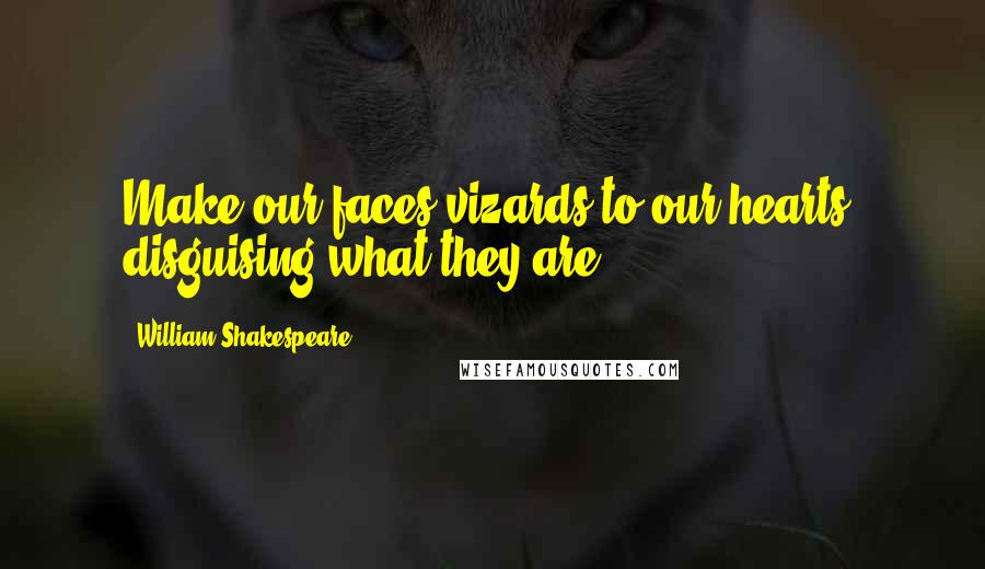 William Shakespeare Quotes: Make our faces vizards to our hearts, disguising what they are.