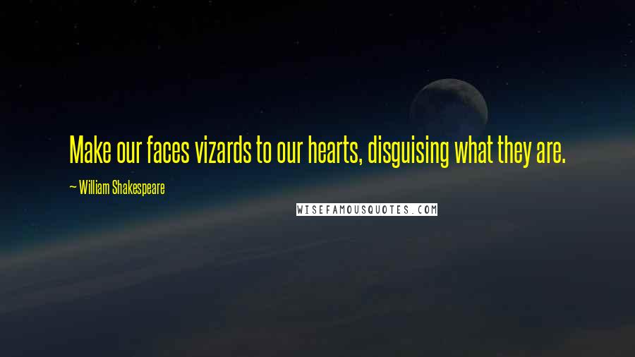 William Shakespeare Quotes: Make our faces vizards to our hearts, disguising what they are.