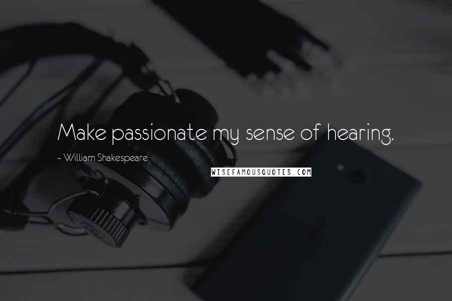 William Shakespeare Quotes: Make passionate my sense of hearing.