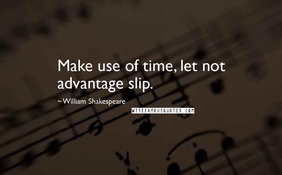 William Shakespeare Quotes: Make use of time, let not advantage slip.