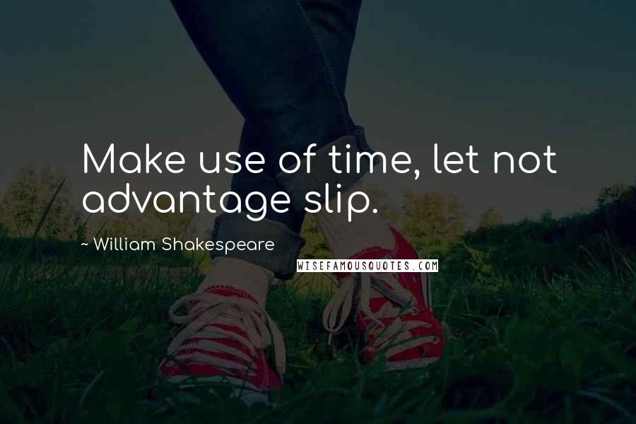 William Shakespeare Quotes: Make use of time, let not advantage slip.