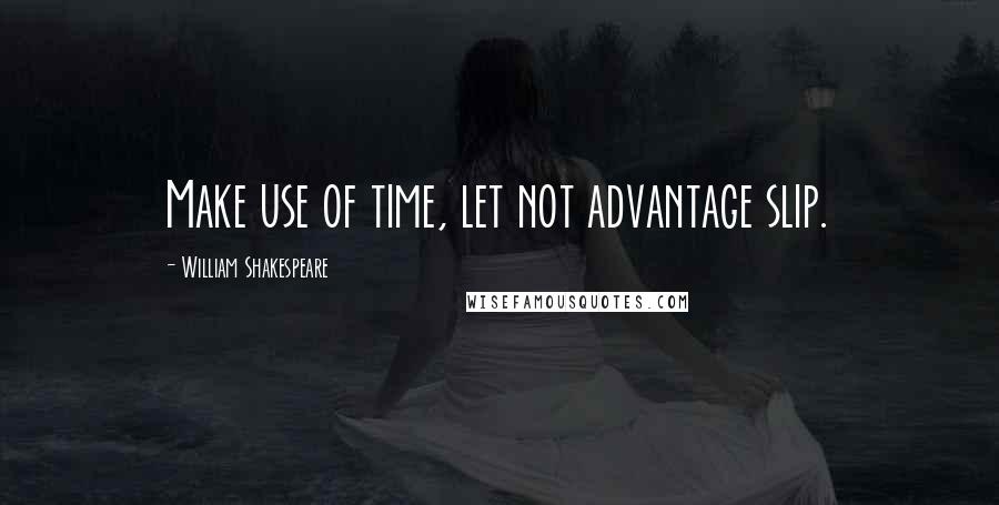 William Shakespeare Quotes: Make use of time, let not advantage slip.