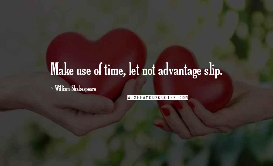 William Shakespeare Quotes: Make use of time, let not advantage slip.