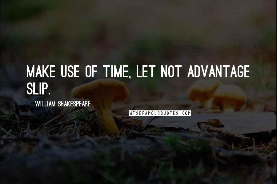 William Shakespeare Quotes: Make use of time, let not advantage slip.