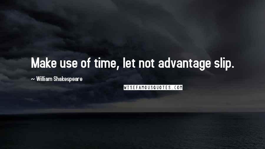 William Shakespeare Quotes: Make use of time, let not advantage slip.