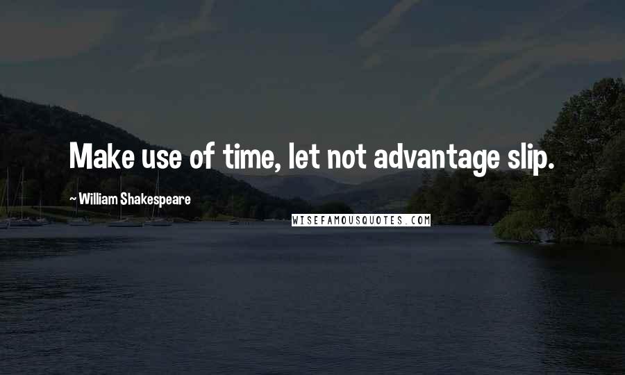 William Shakespeare Quotes: Make use of time, let not advantage slip.