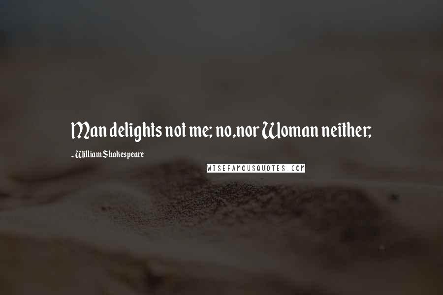 William Shakespeare Quotes: Man delights not me; no,nor Woman neither;