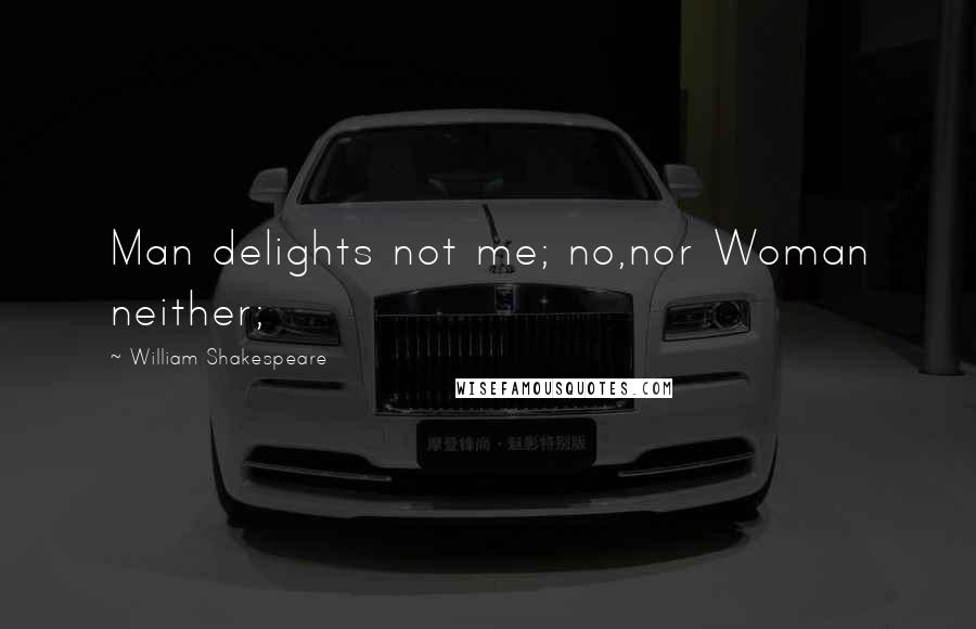 William Shakespeare Quotes: Man delights not me; no,nor Woman neither;