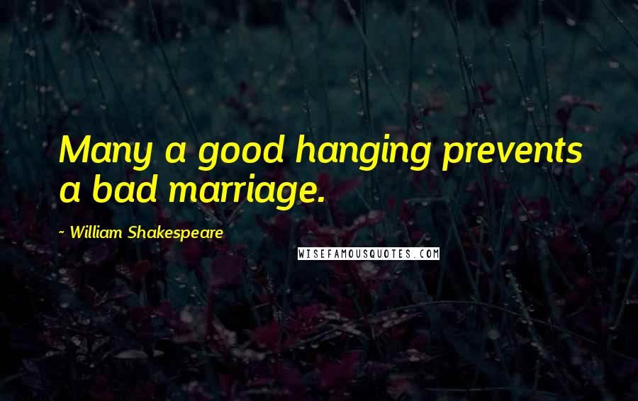 William Shakespeare Quotes: Many a good hanging prevents a bad marriage.