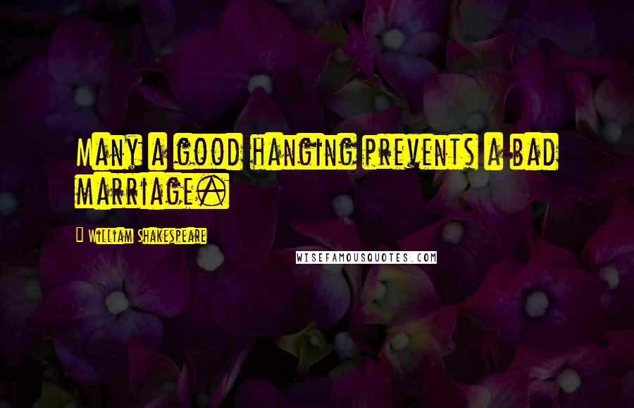 William Shakespeare Quotes: Many a good hanging prevents a bad marriage.