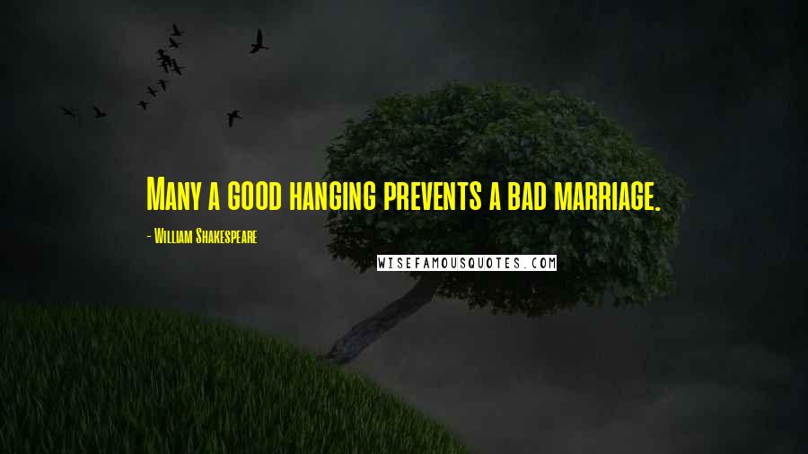 William Shakespeare Quotes: Many a good hanging prevents a bad marriage.