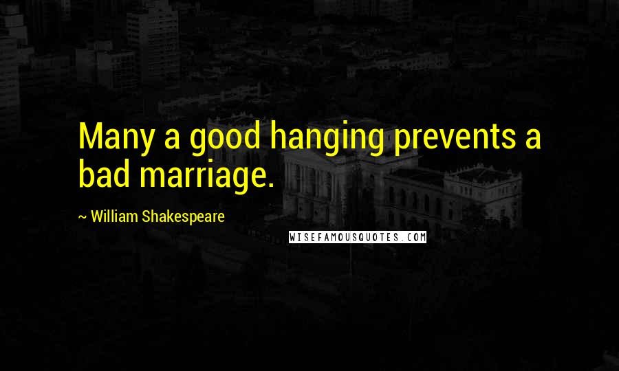 William Shakespeare Quotes: Many a good hanging prevents a bad marriage.