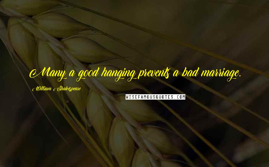 William Shakespeare Quotes: Many a good hanging prevents a bad marriage.