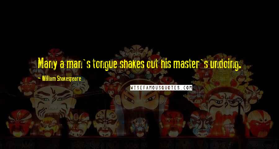 William Shakespeare Quotes: Many a man's tongue shakes out his master's undoing.