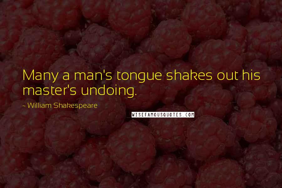 William Shakespeare Quotes: Many a man's tongue shakes out his master's undoing.