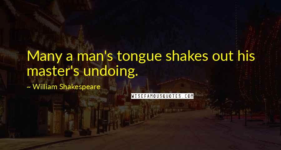 William Shakespeare Quotes: Many a man's tongue shakes out his master's undoing.