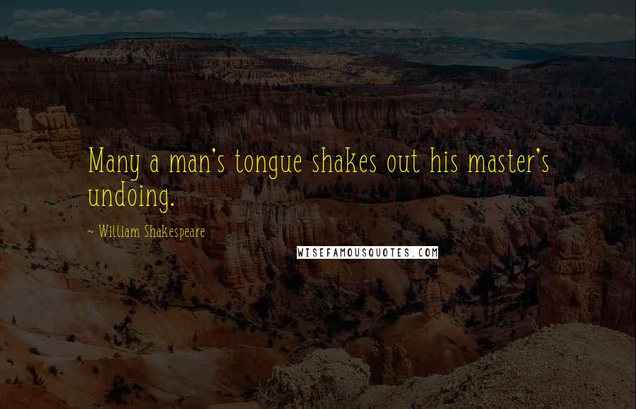 William Shakespeare Quotes: Many a man's tongue shakes out his master's undoing.