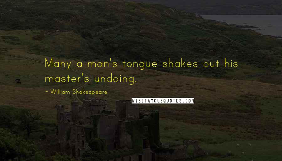 William Shakespeare Quotes: Many a man's tongue shakes out his master's undoing.