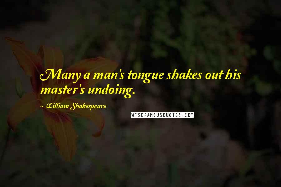 William Shakespeare Quotes: Many a man's tongue shakes out his master's undoing.
