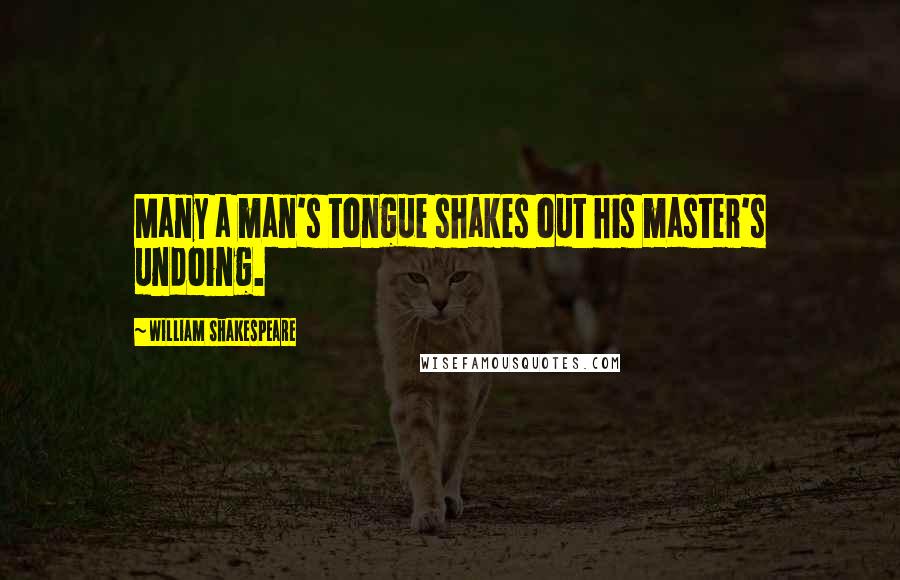 William Shakespeare Quotes: Many a man's tongue shakes out his master's undoing.