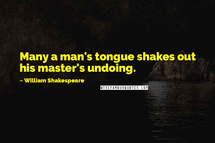 William Shakespeare Quotes: Many a man's tongue shakes out his master's undoing.