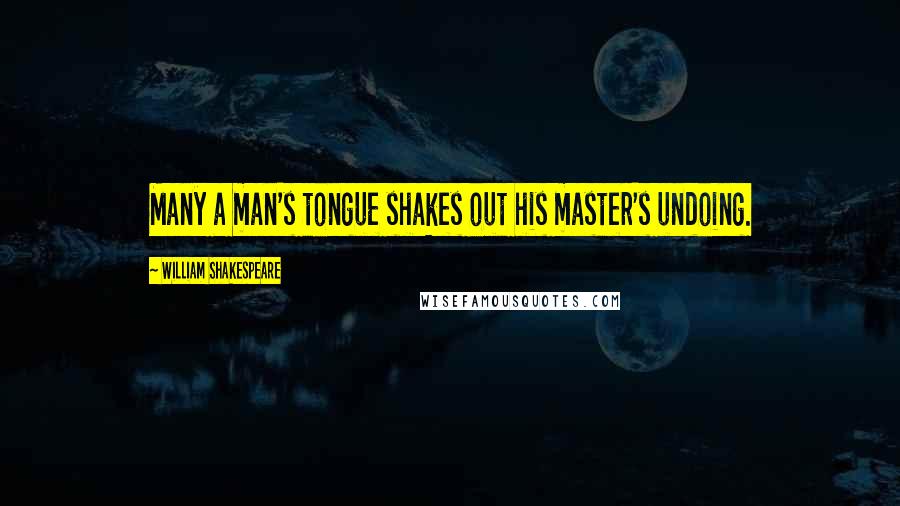 William Shakespeare Quotes: Many a man's tongue shakes out his master's undoing.