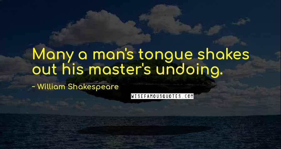 William Shakespeare Quotes: Many a man's tongue shakes out his master's undoing.