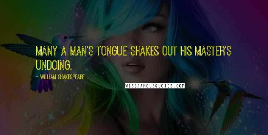 William Shakespeare Quotes: Many a man's tongue shakes out his master's undoing.