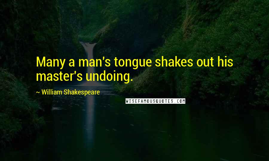 William Shakespeare Quotes: Many a man's tongue shakes out his master's undoing.