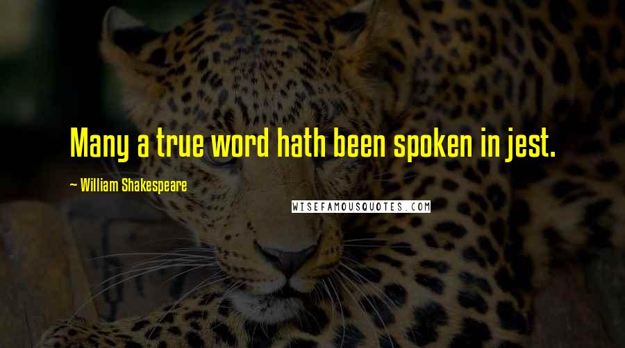 William Shakespeare Quotes: Many a true word hath been spoken in jest.