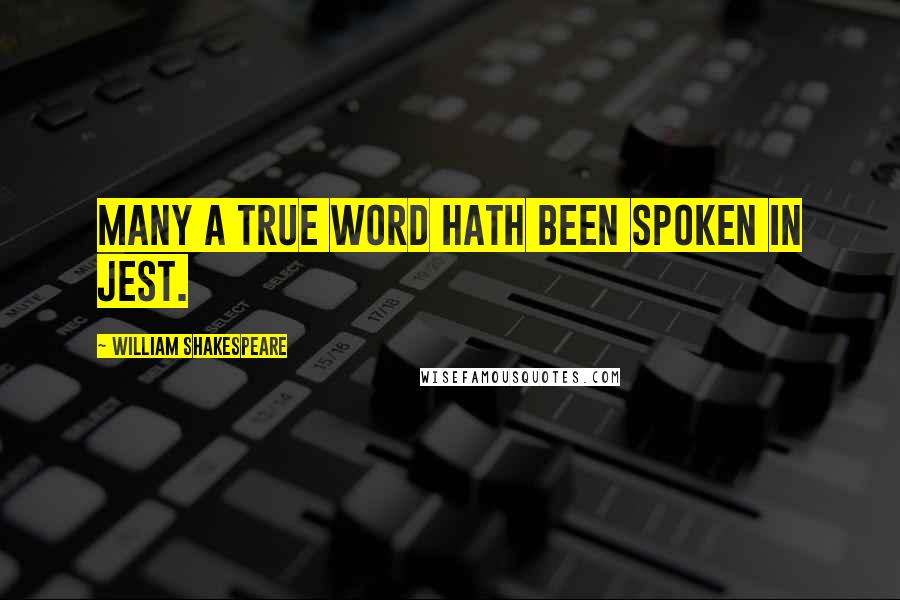 William Shakespeare Quotes: Many a true word hath been spoken in jest.